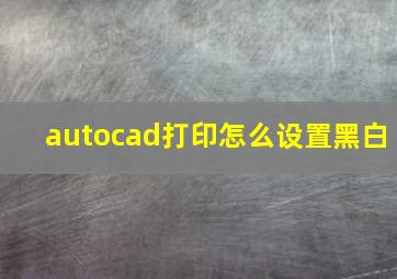 autocad打印怎么设置黑白