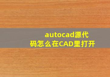 autocad源代码怎么在CAD里打开