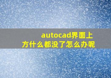 autocad界面上方什么都没了怎么办呢