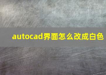 autocad界面怎么改成白色