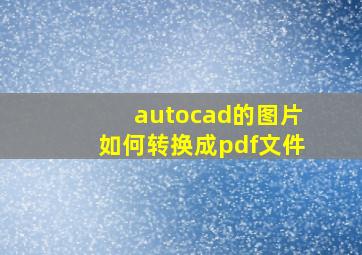 autocad的图片如何转换成pdf文件