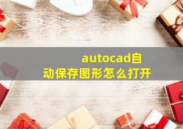 autocad自动保存图形怎么打开