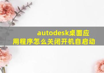 autodesk桌面应用程序怎么关闭开机自启动