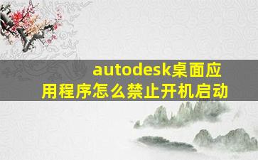 autodesk桌面应用程序怎么禁止开机启动