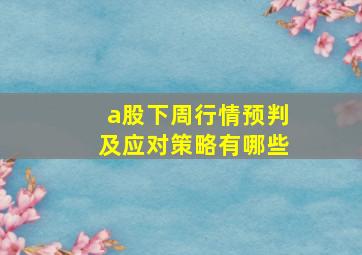 a股下周行情预判及应对策略有哪些