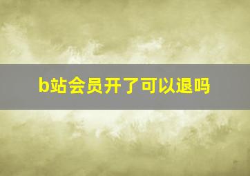 b站会员开了可以退吗