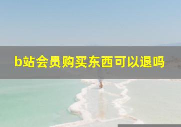 b站会员购买东西可以退吗