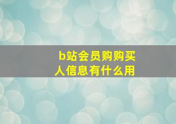 b站会员购购买人信息有什么用