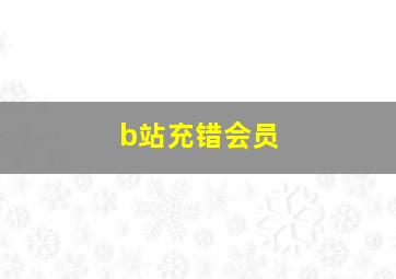 b站充错会员