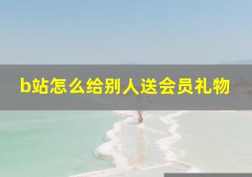 b站怎么给别人送会员礼物