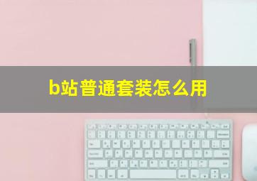 b站普通套装怎么用