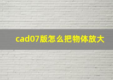 cad07版怎么把物体放大