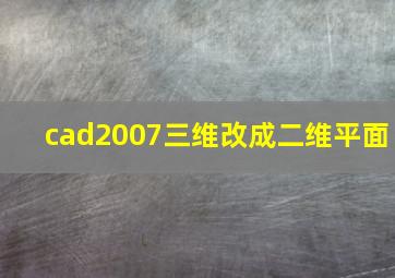 cad2007三维改成二维平面