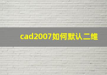 cad2007如何默认二维