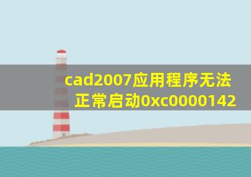 cad2007应用程序无法正常启动0xc0000142