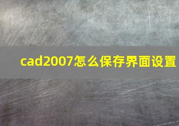 cad2007怎么保存界面设置