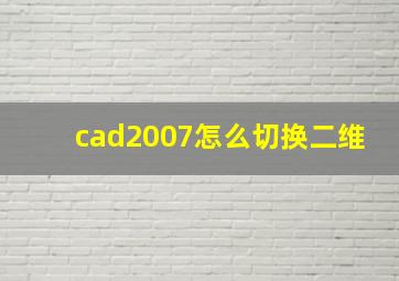 cad2007怎么切换二维