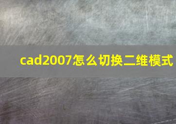 cad2007怎么切换二维模式