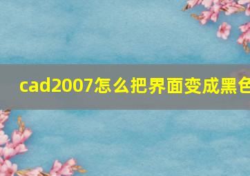 cad2007怎么把界面变成黑色