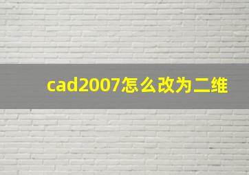 cad2007怎么改为二维