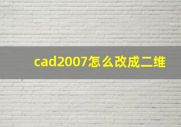 cad2007怎么改成二维