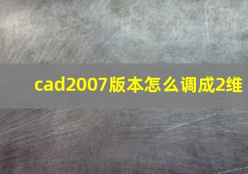 cad2007版本怎么调成2维