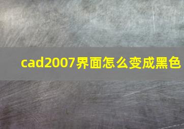 cad2007界面怎么变成黑色