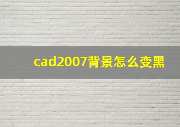 cad2007背景怎么变黑