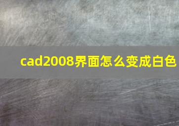 cad2008界面怎么变成白色