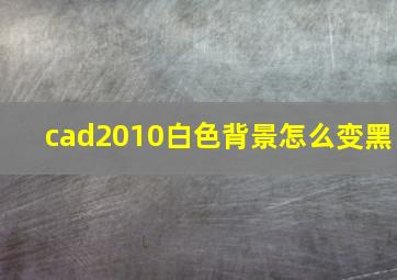 cad2010白色背景怎么变黑