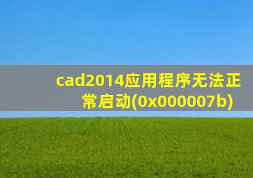 cad2014应用程序无法正常启动(0x000007b)