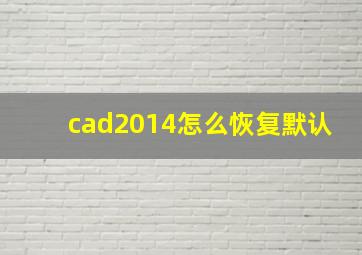 cad2014怎么恢复默认