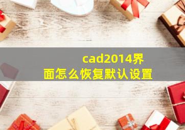 cad2014界面怎么恢复默认设置