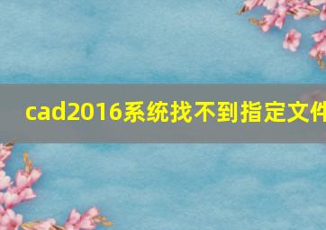 cad2016系统找不到指定文件