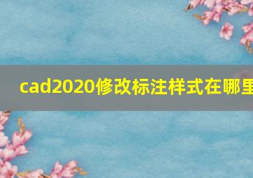 cad2020修改标注样式在哪里