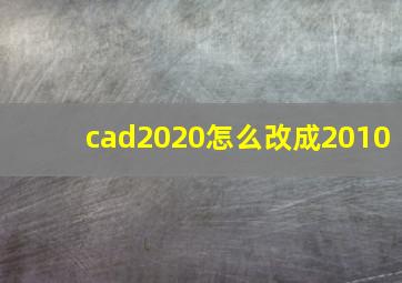 cad2020怎么改成2010