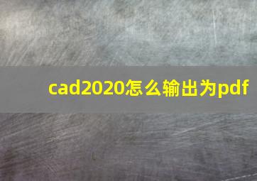 cad2020怎么输出为pdf