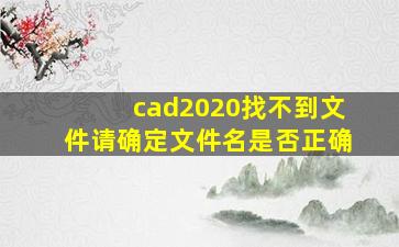 cad2020找不到文件请确定文件名是否正确