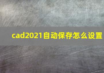 cad2021自动保存怎么设置