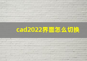 cad2022界面怎么切换