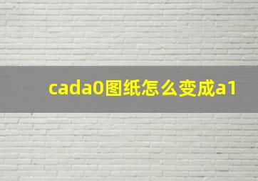 cada0图纸怎么变成a1