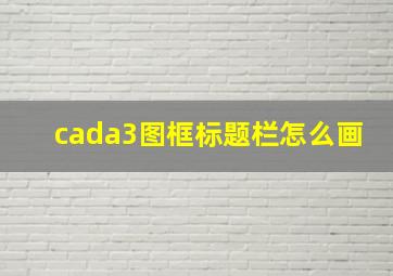 cada3图框标题栏怎么画