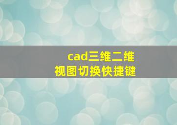 cad三维二维视图切换快捷键