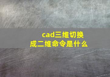 cad三维切换成二维命令是什么