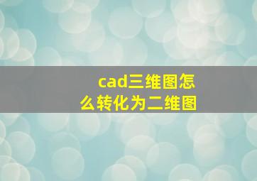 cad三维图怎么转化为二维图