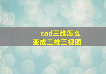 cad三维怎么变成二维三视图