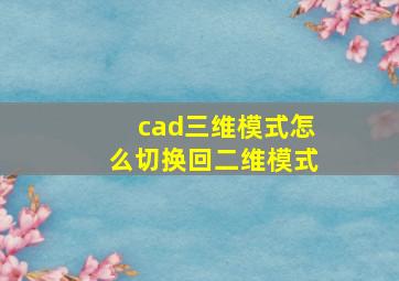 cad三维模式怎么切换回二维模式