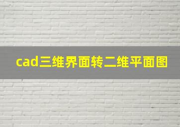 cad三维界面转二维平面图