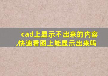 cad上显示不出来的内容,快速看图上能显示出来吗