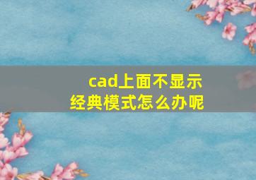 cad上面不显示经典模式怎么办呢